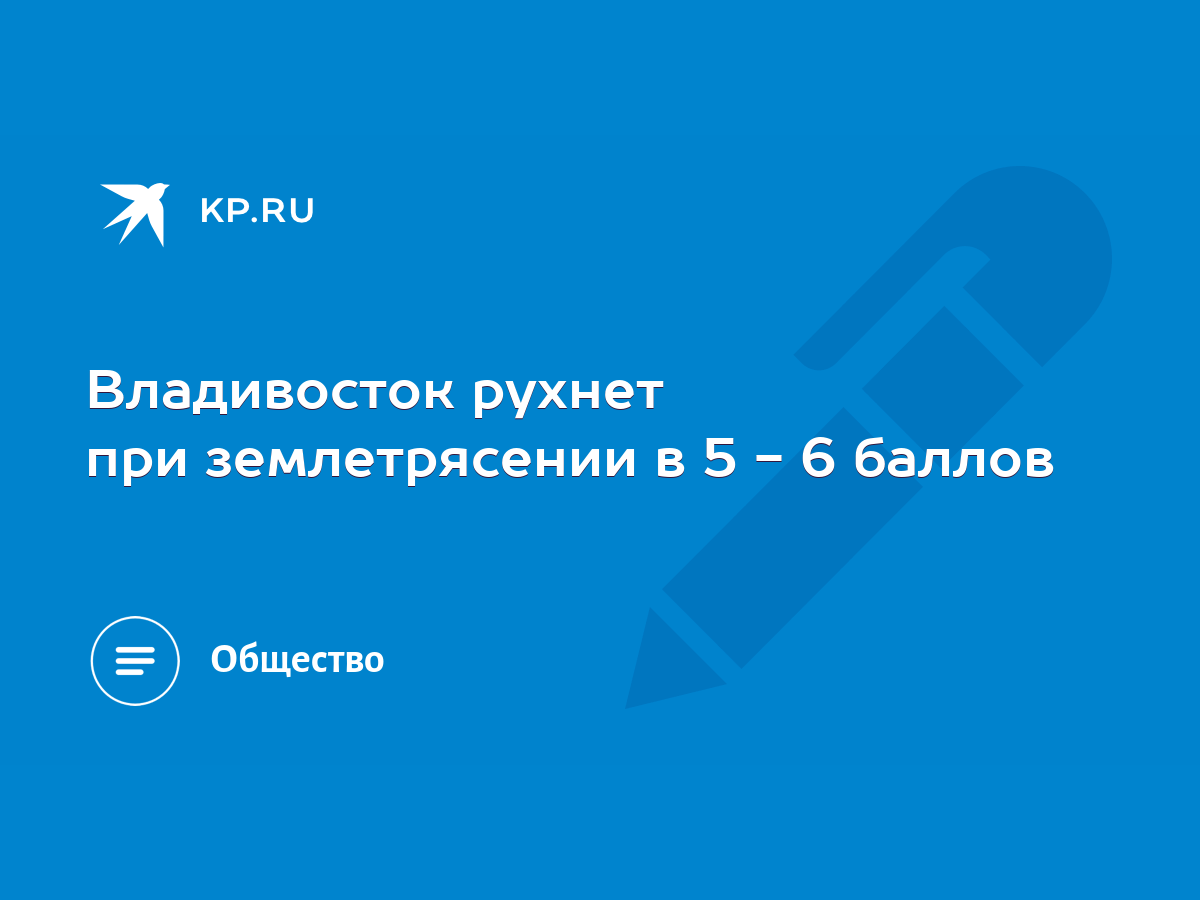 Владивосток рухнет при землетрясении в 5 - 6 баллов - KP.RU