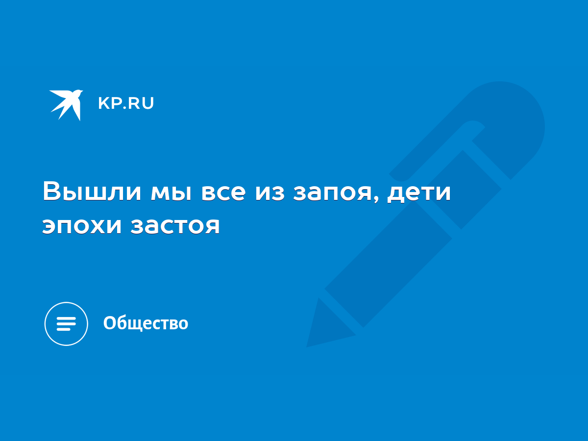 Вышли мы все из запоя, дети эпохи застоя - KP.RU