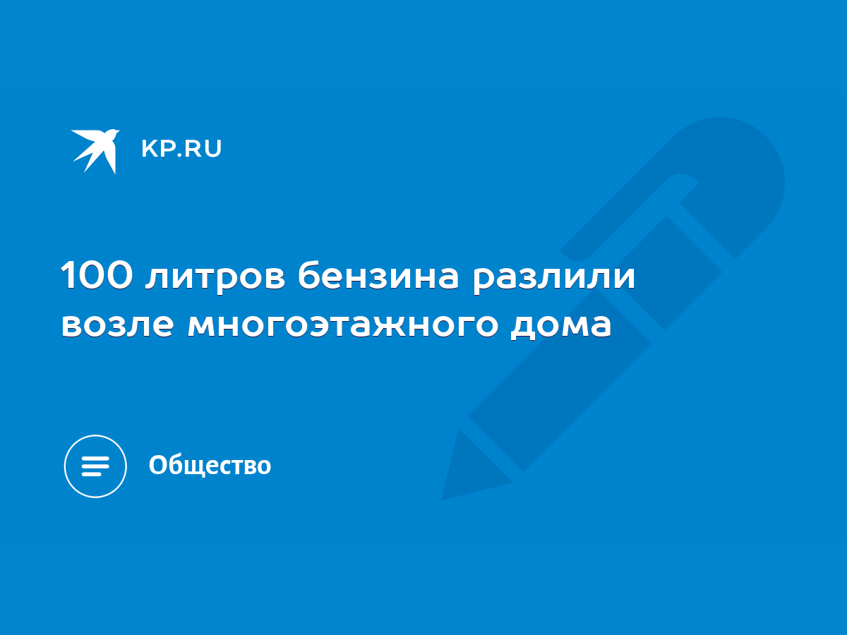 100 литров бензина разлили возле многоэтажного дома - KP.RU