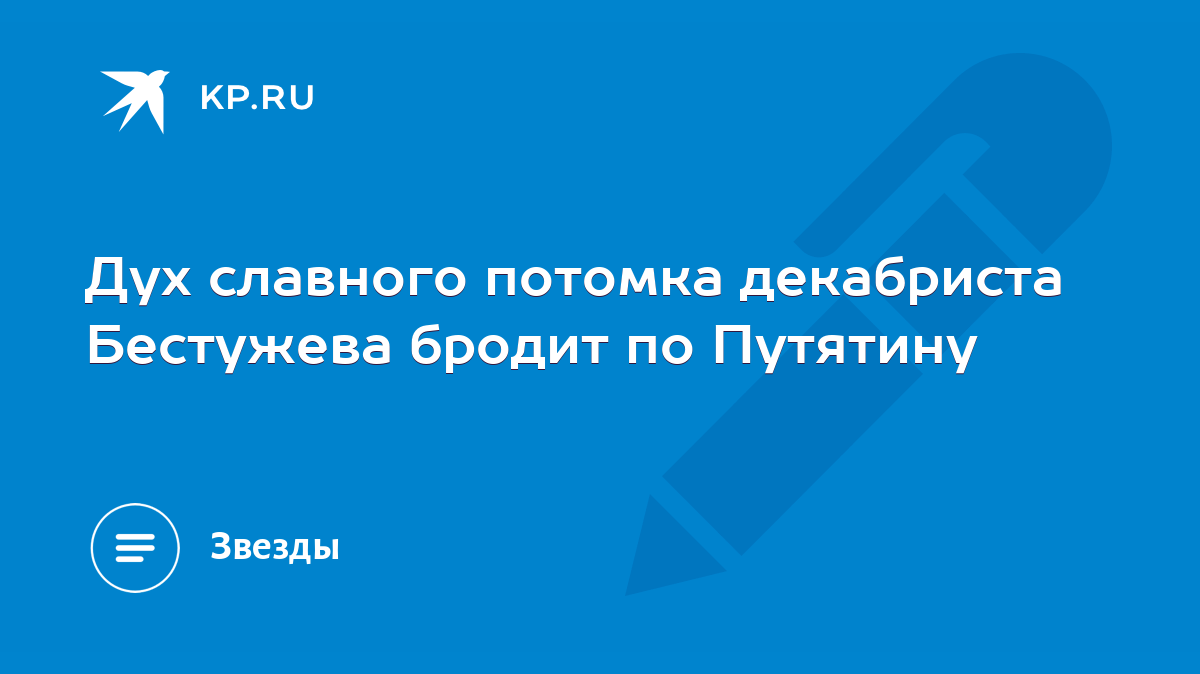 Дух славного потомка декабриста Бестужева бродит по Путятину - KP.RU