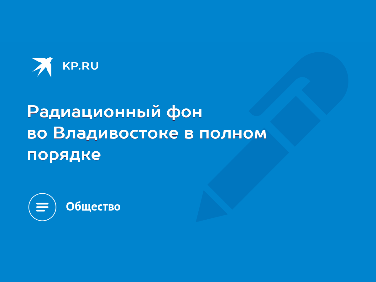 Радиационный фон во Владивостоке в полном порядке - KP.RU