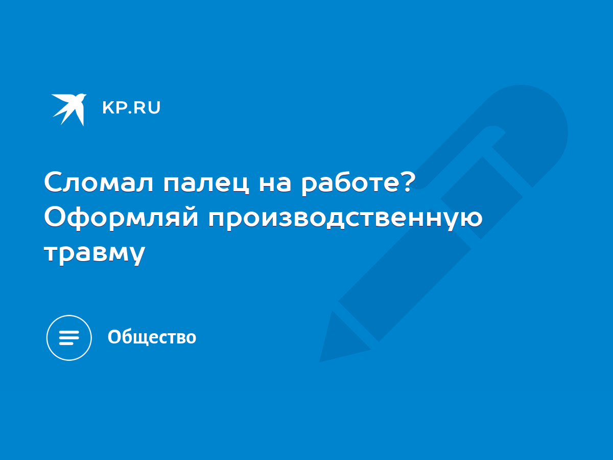 Сломал палец на работе? Оформляй производственную травму - KP.RU