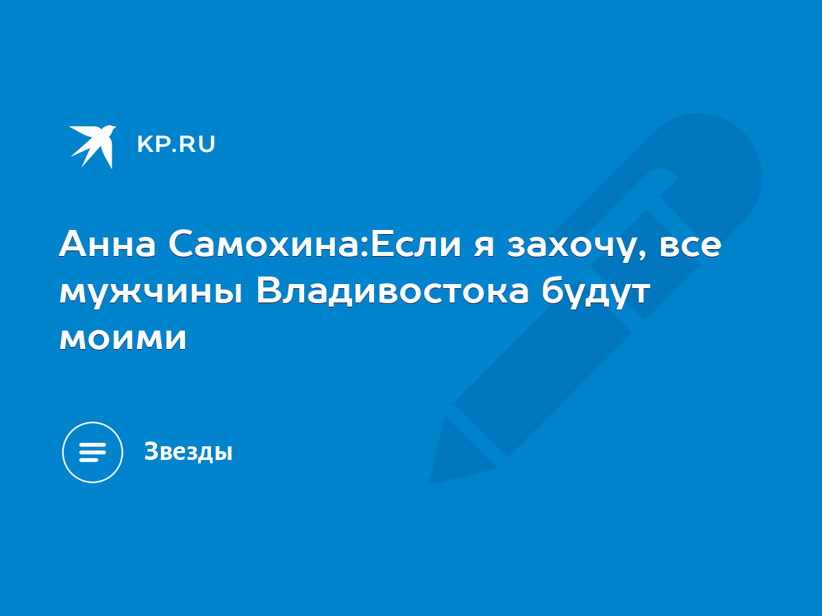 Анна Самохина:Если я захочу, все мужчины Владивостока будут моими - KP.RU