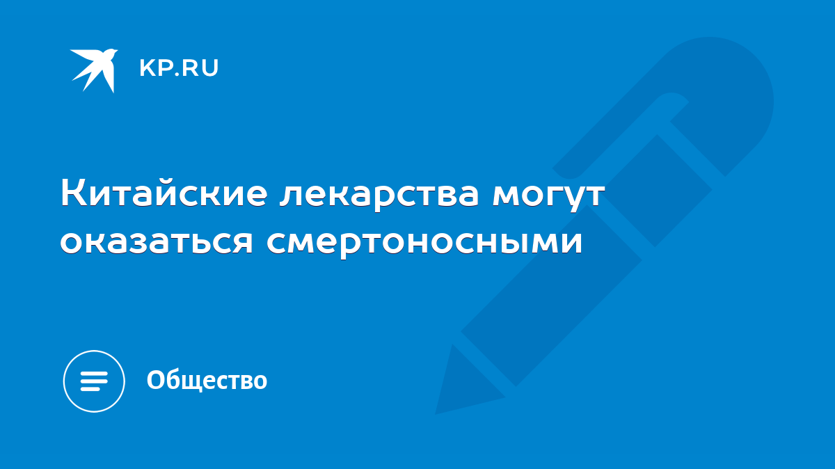 Китайские лекарства могут оказаться смертоносными - KP.RU