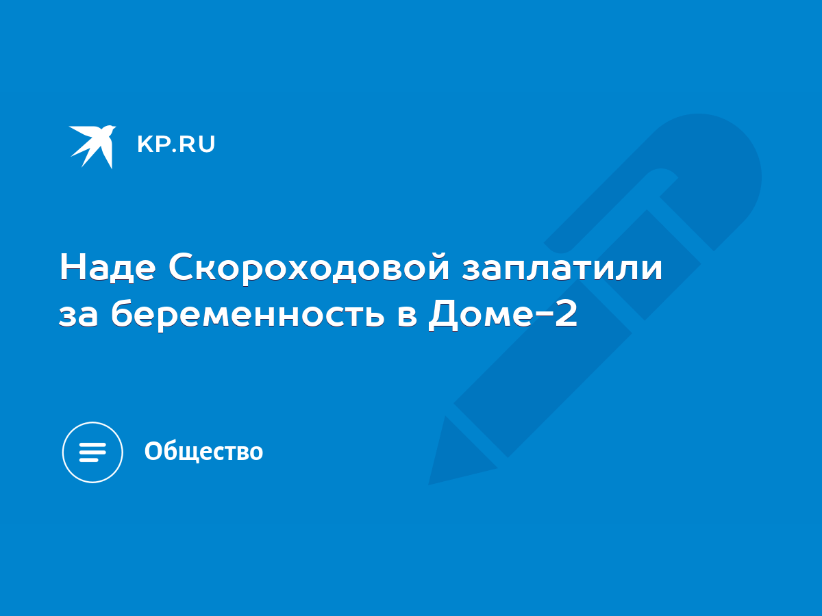 Наде Скороходовой заплатили за беременность в Доме-2 - KP.RU