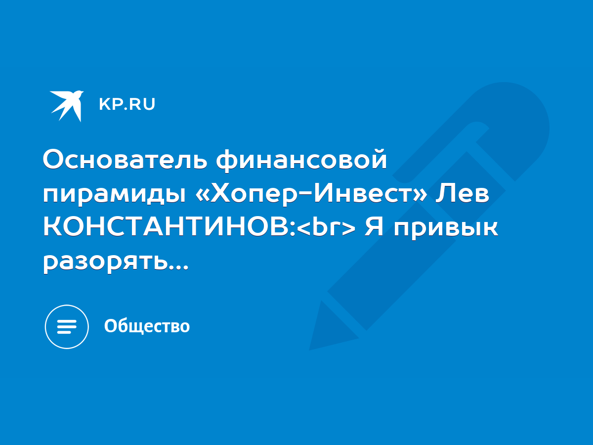 Основатель финансовой пирамиды «Хопер-Инвест» Лев КОНСТАНТИНОВ: Я привык  разорять… - KP.RU