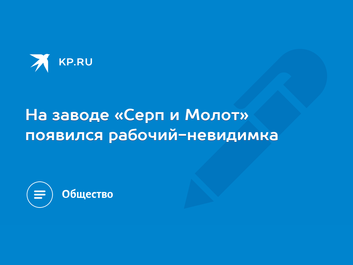 На заводе «Серп и Молот» появился рабочий-невидимка - KP.RU