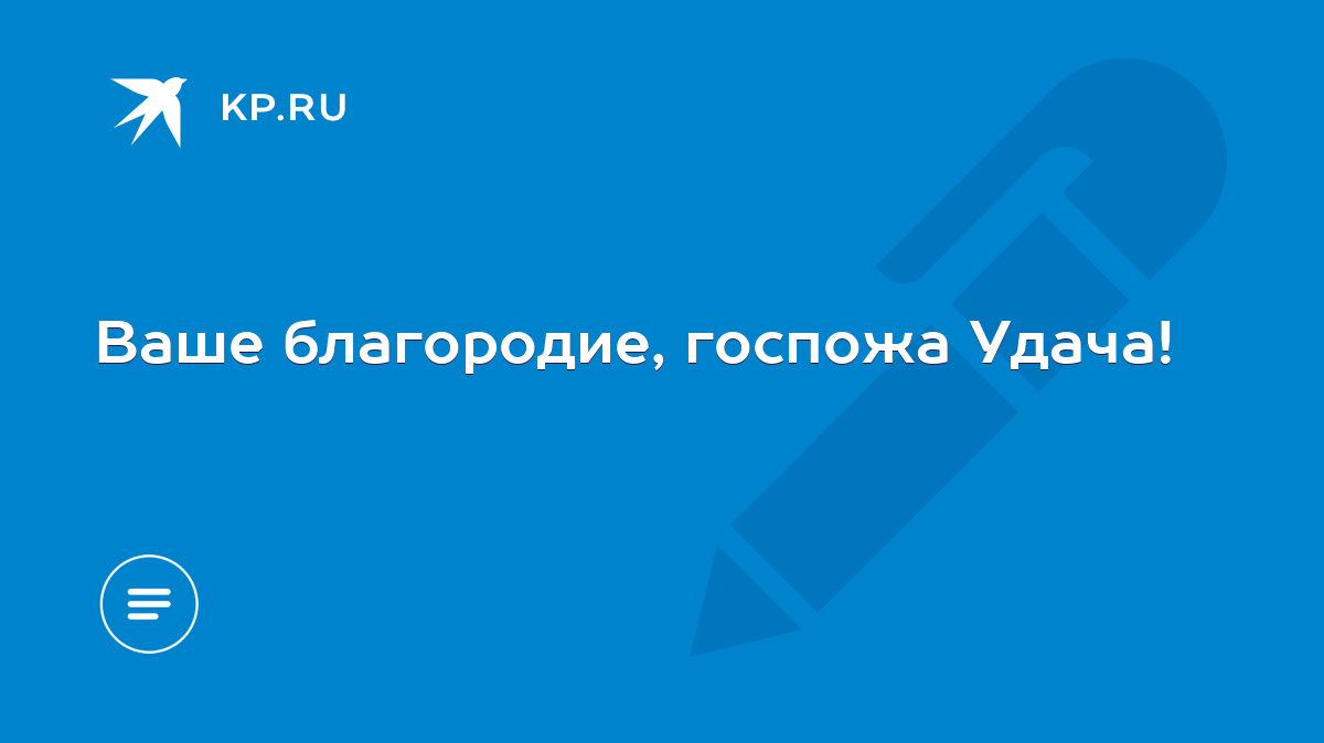 Ваше благородие, госпожа Удача! - KP.RU