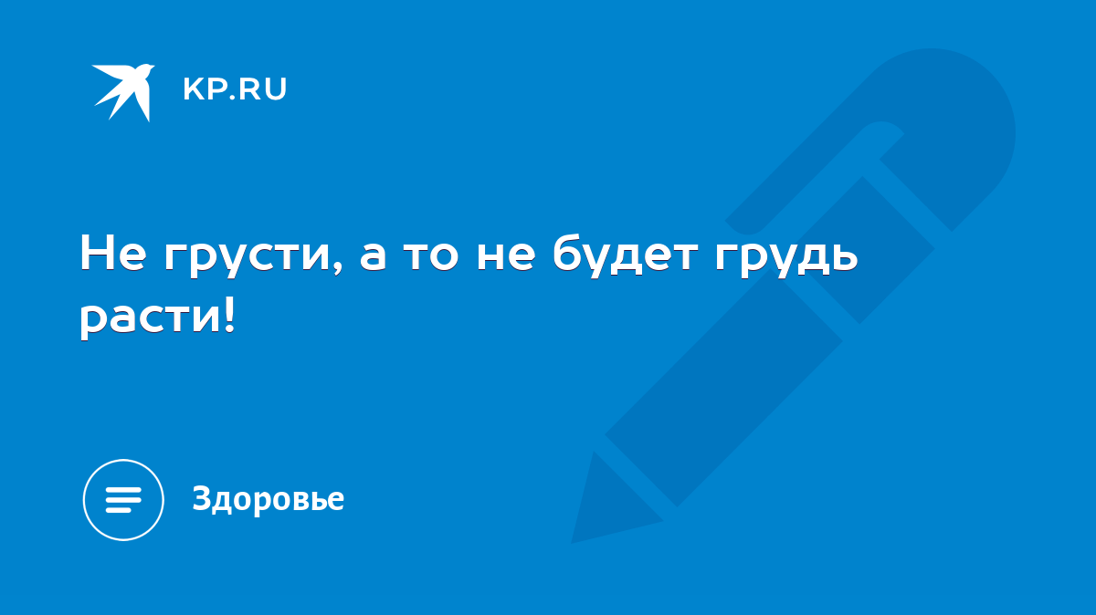 Не грусти, а то не будет грудь расти! - KP.RU