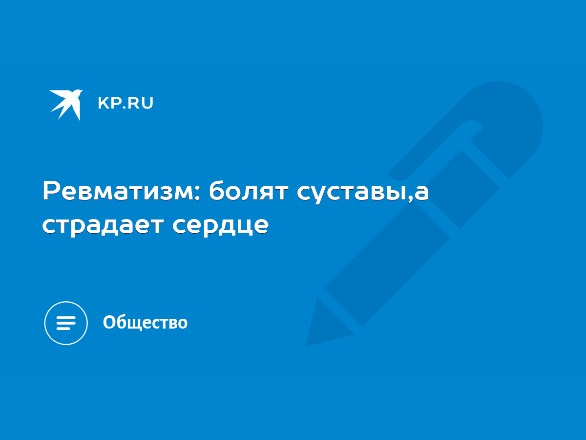 Ревматизм: болят суставы,а страдает сердце - KP.RU