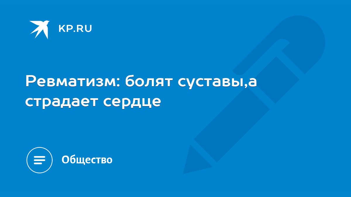 Ревматизм: болят суставы,а страдает сердце - KP.RU