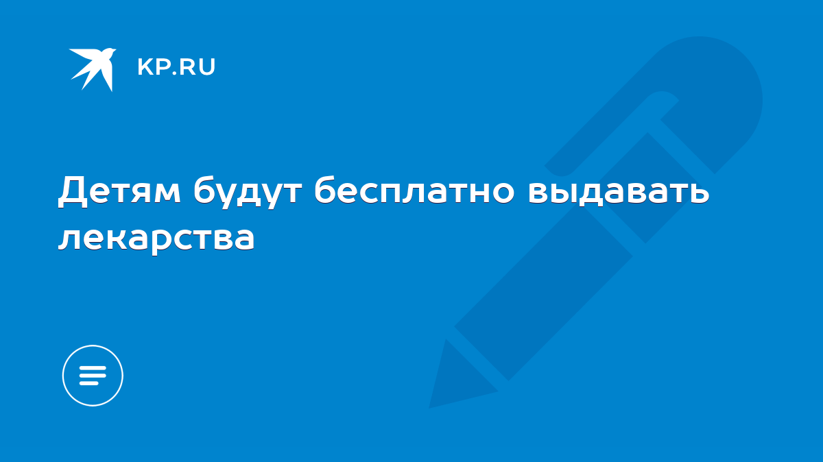 Детям будут бесплатно выдавать лекарства - KP.RU