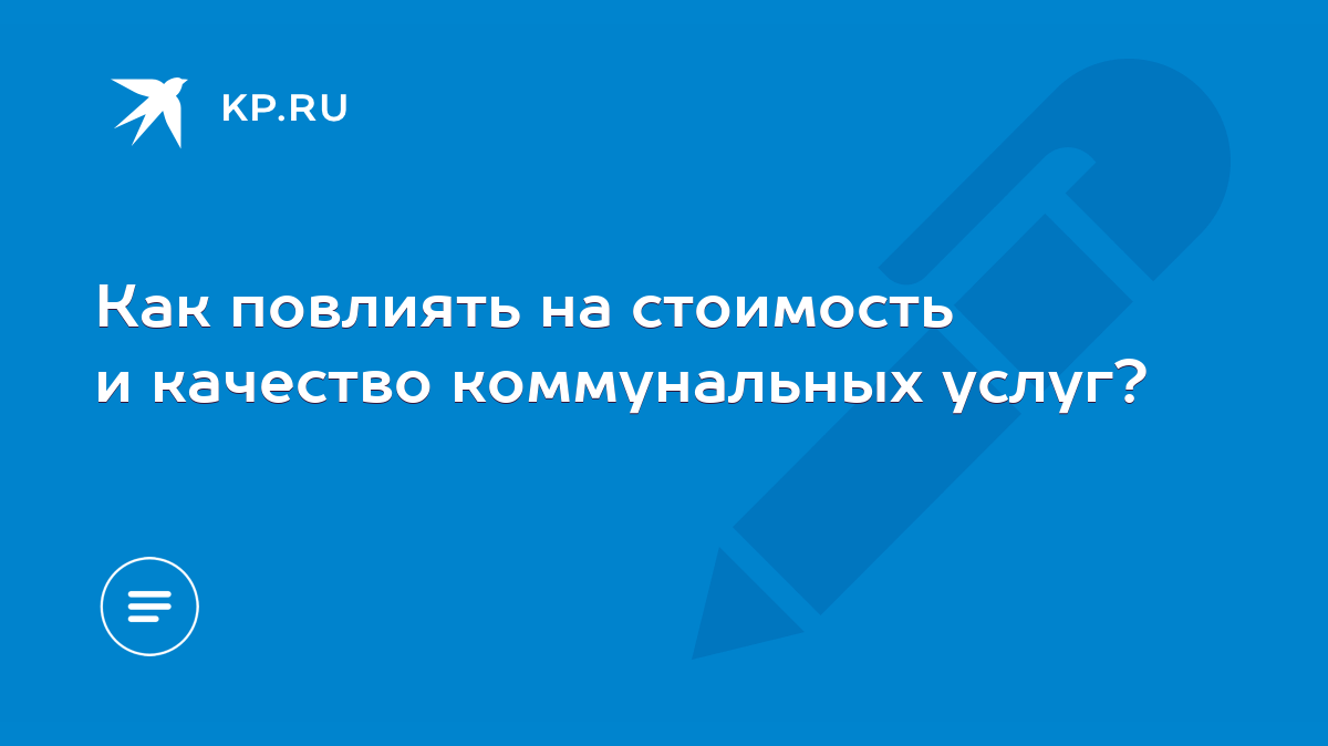 Как повлиять на стоимость и качество коммунальных услуг? - KP.RU