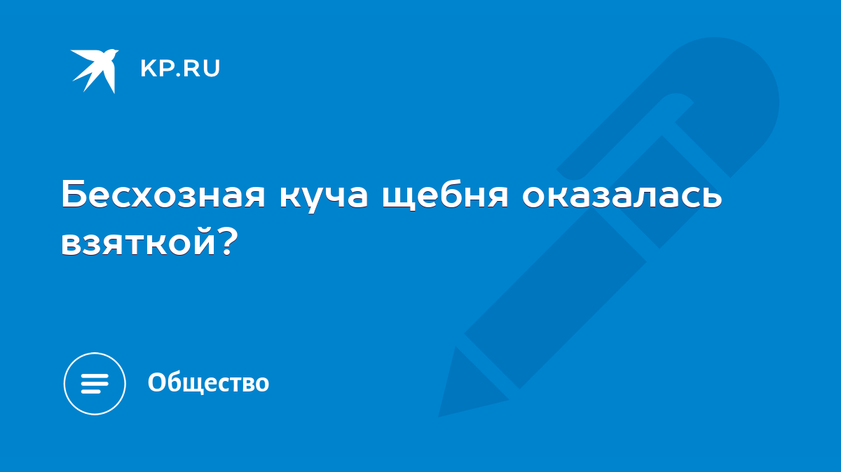 Бесхозная куча щебня оказалась взяткой? - KP.RU