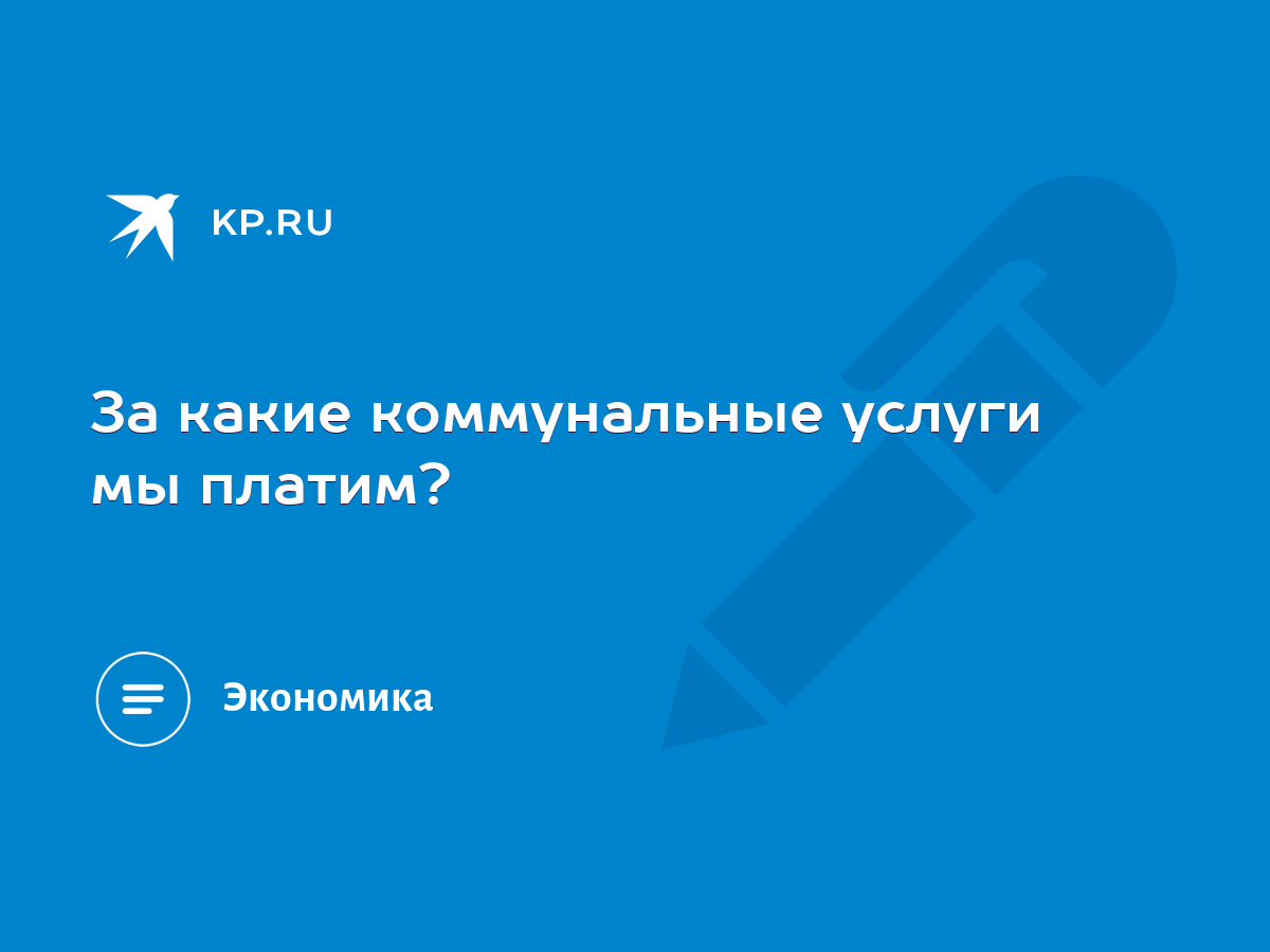 За какие коммунальные услуги мы платим? - KP.RU