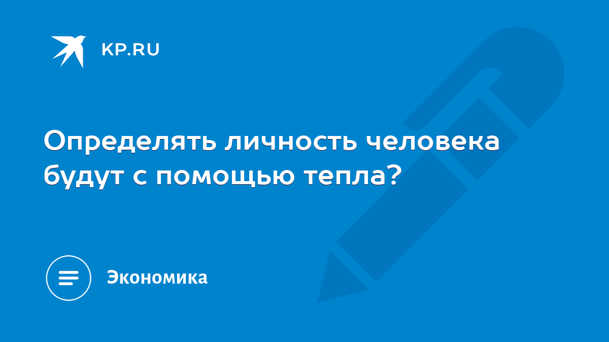 Определять личность человека будут с помощью тепла? - KP.RU