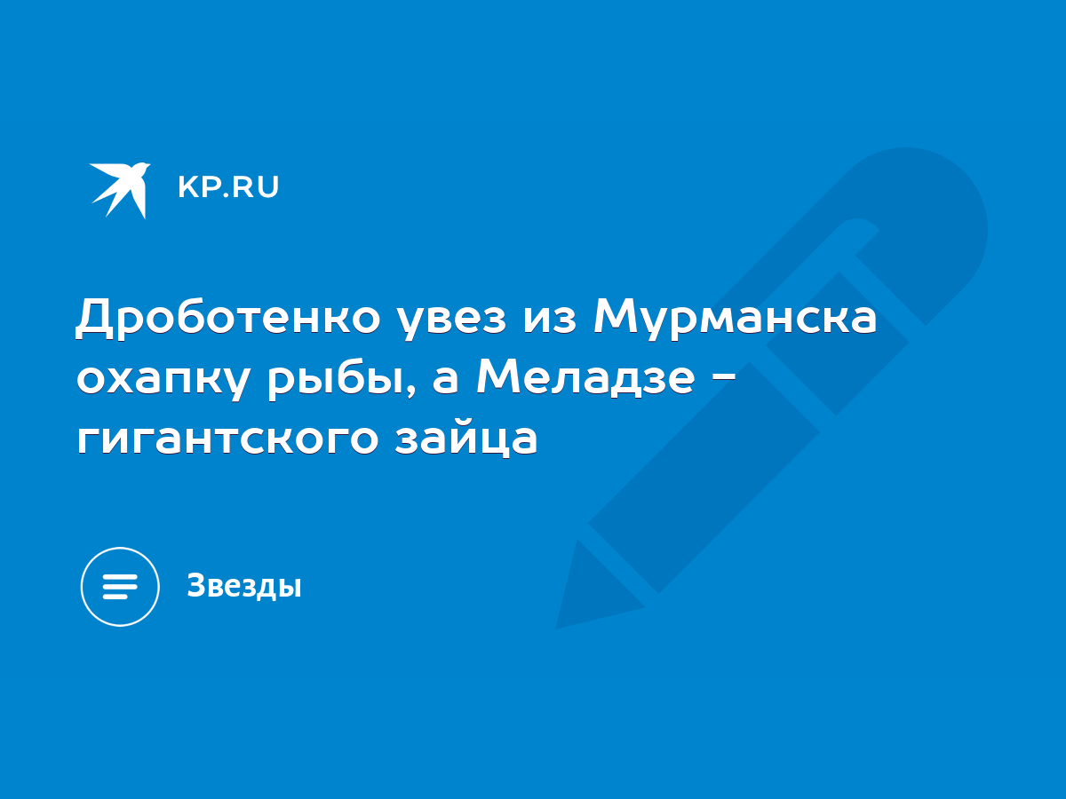 Дроботенко увез из Мурманска охапку рыбы, а Меладзе - гигантского зайца -  KP.RU