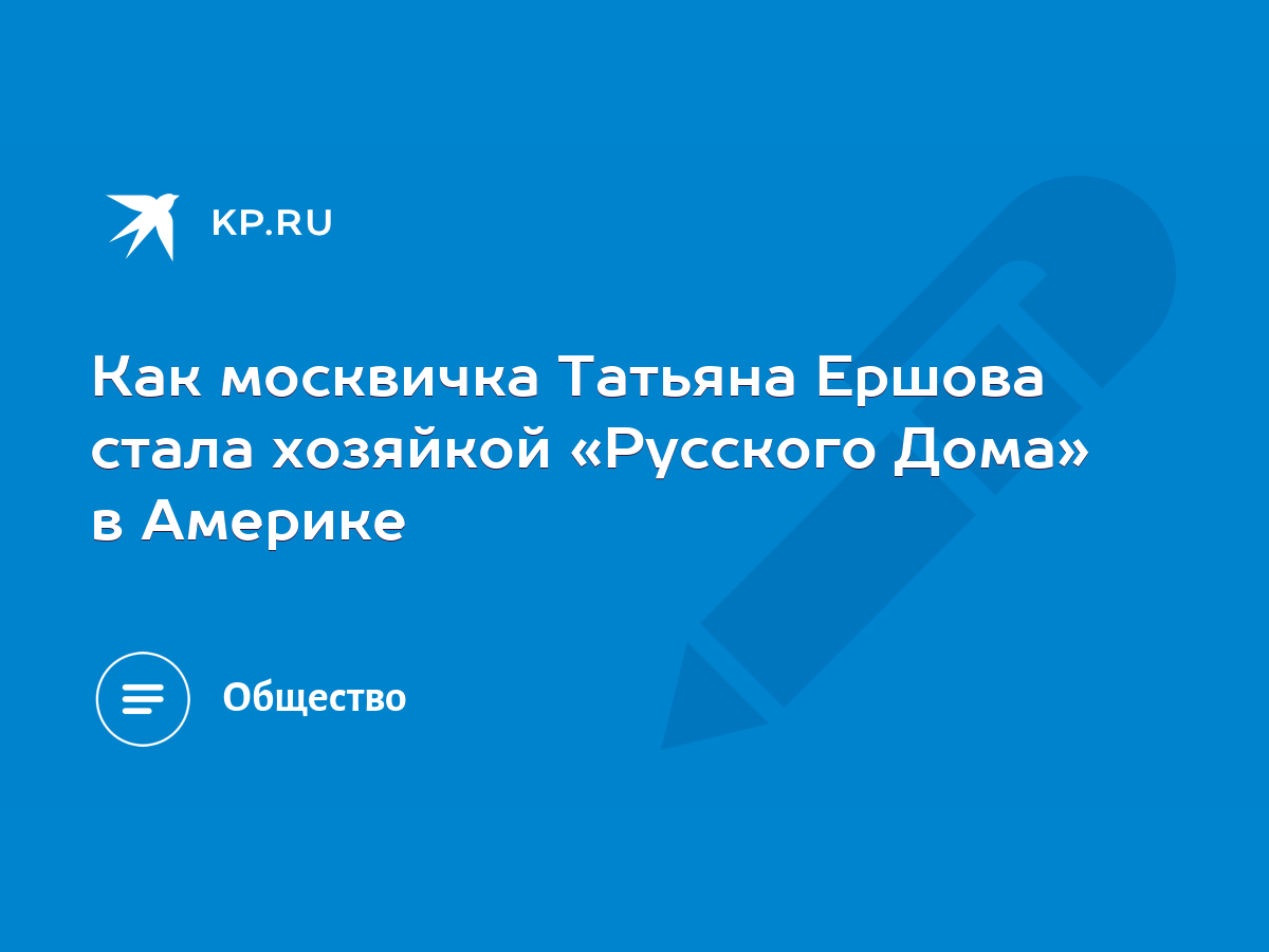 Как москвичка Татьяна Ершова стала хозяйкой «Русского Дома» в Америке -  KP.RU