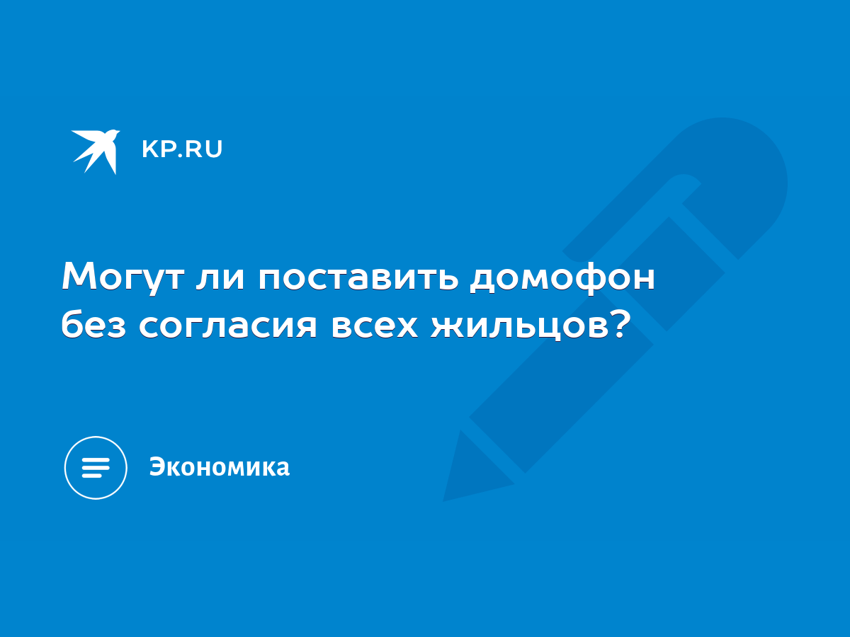 Могут ли поставить домофон без согласия всех жильцов? - KP.RU