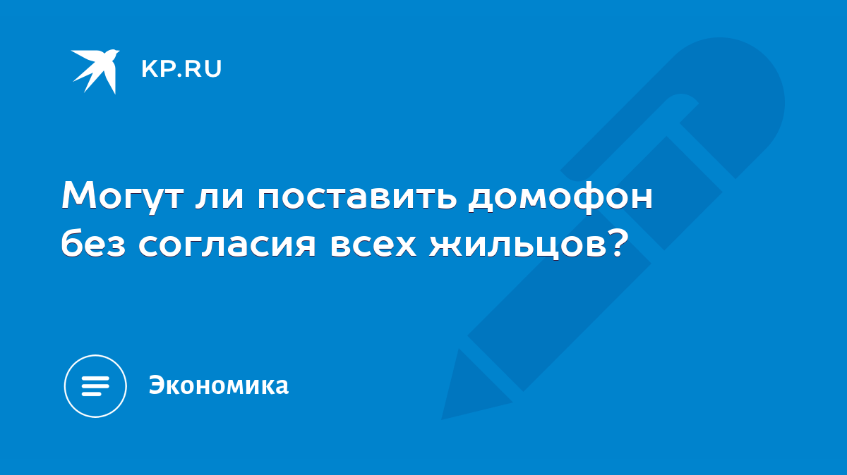 Могут ли поставить домофон без согласия всех жильцов? - KP.RU