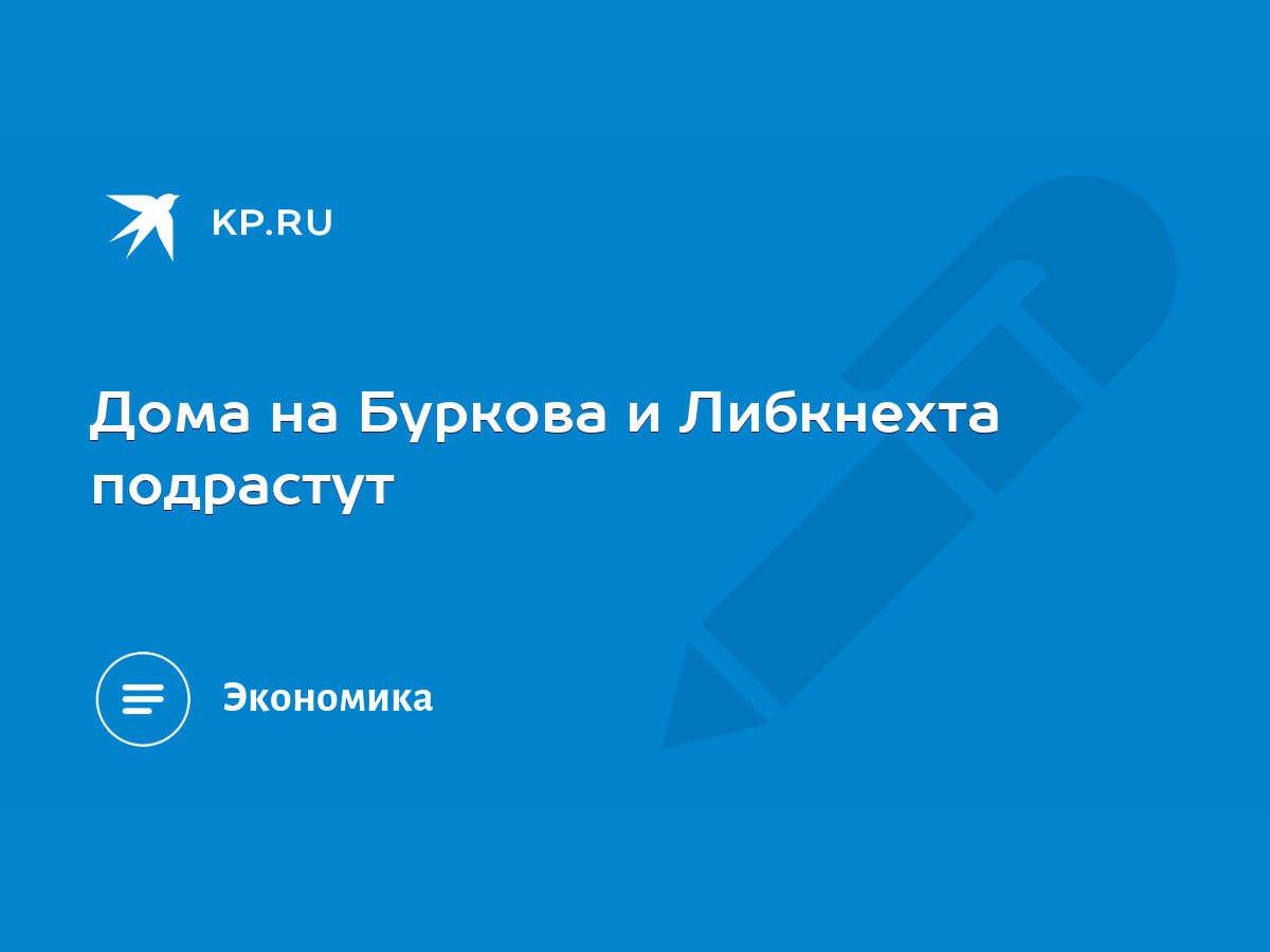 Дома на Буркова и Либкнехта подрастут - KP.RU