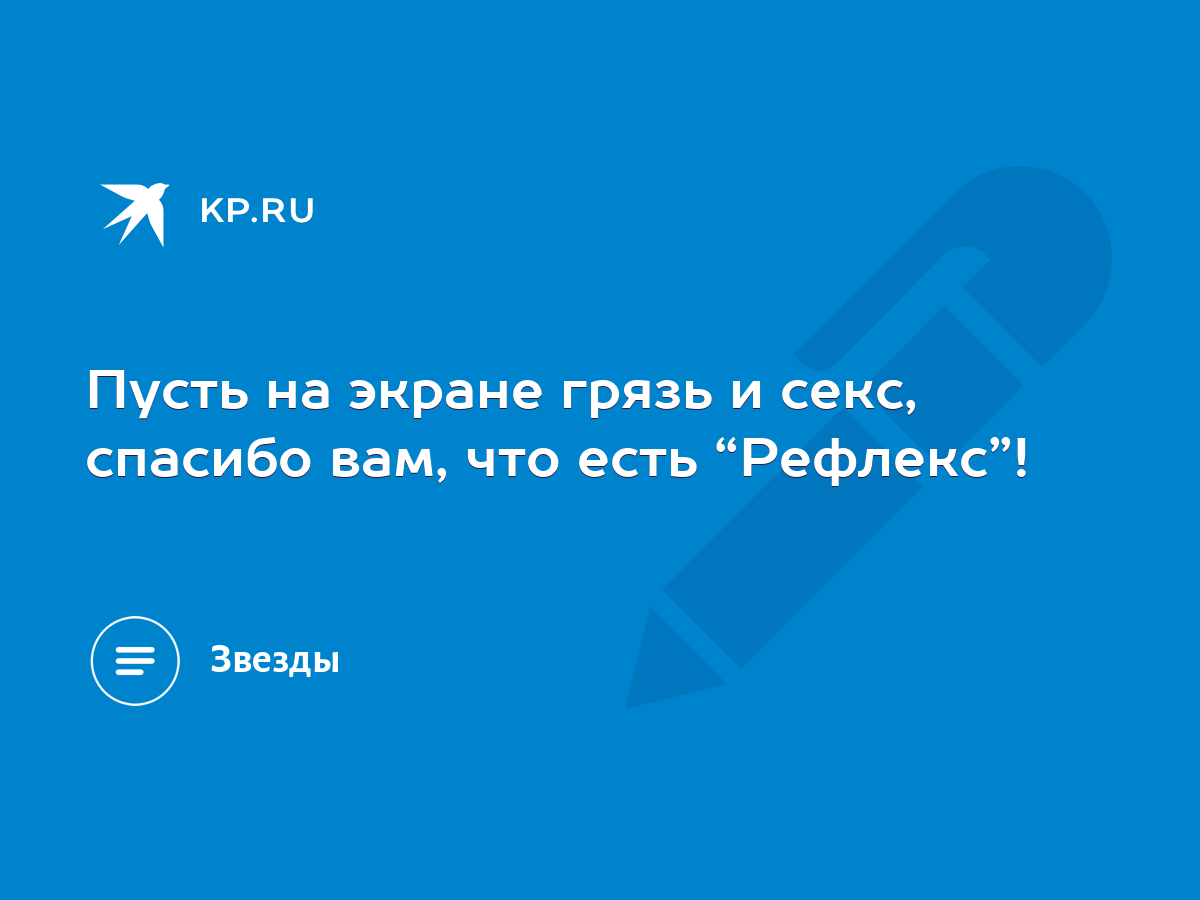 Пусть на экране грязь и секс, спасибо вам, что есть “Рефлекс”! - KP.RU