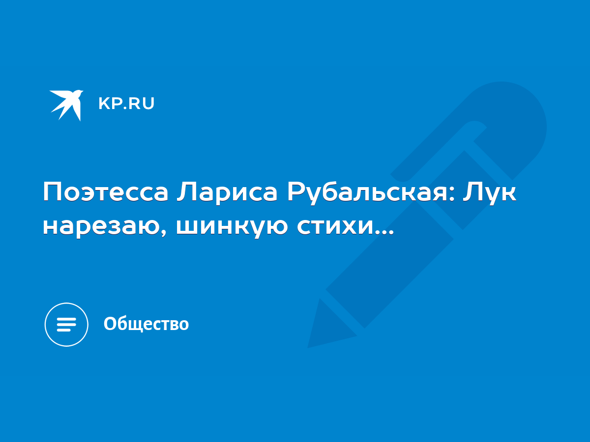 Поэтесса Лариса Рубальская: Лук нарезаю, шинкую стихи... - KP.RU