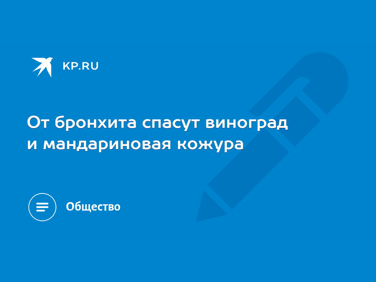 От бронхита спасут виноград и мандариновая кожура - KP.RU