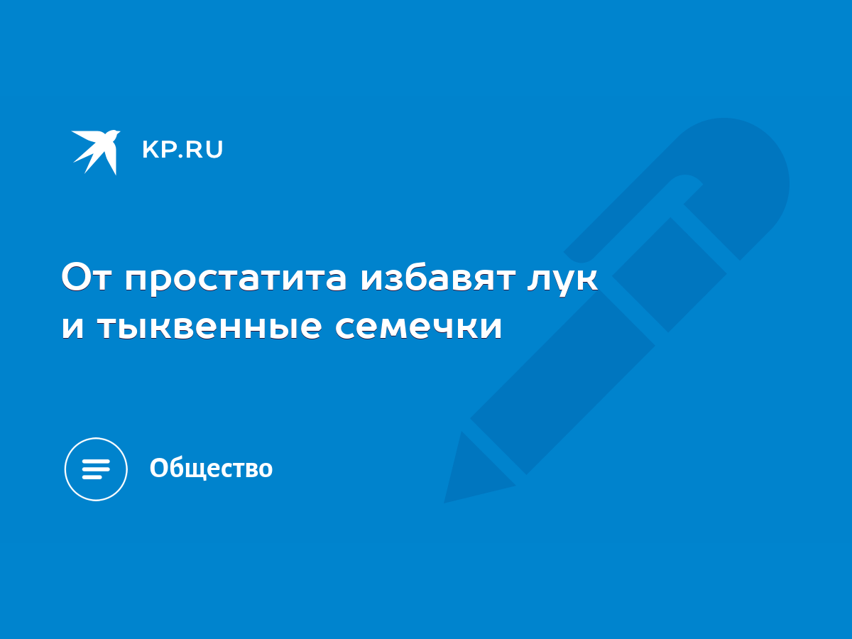 От простатита избавят лук и тыквенные семечки - KP.RU