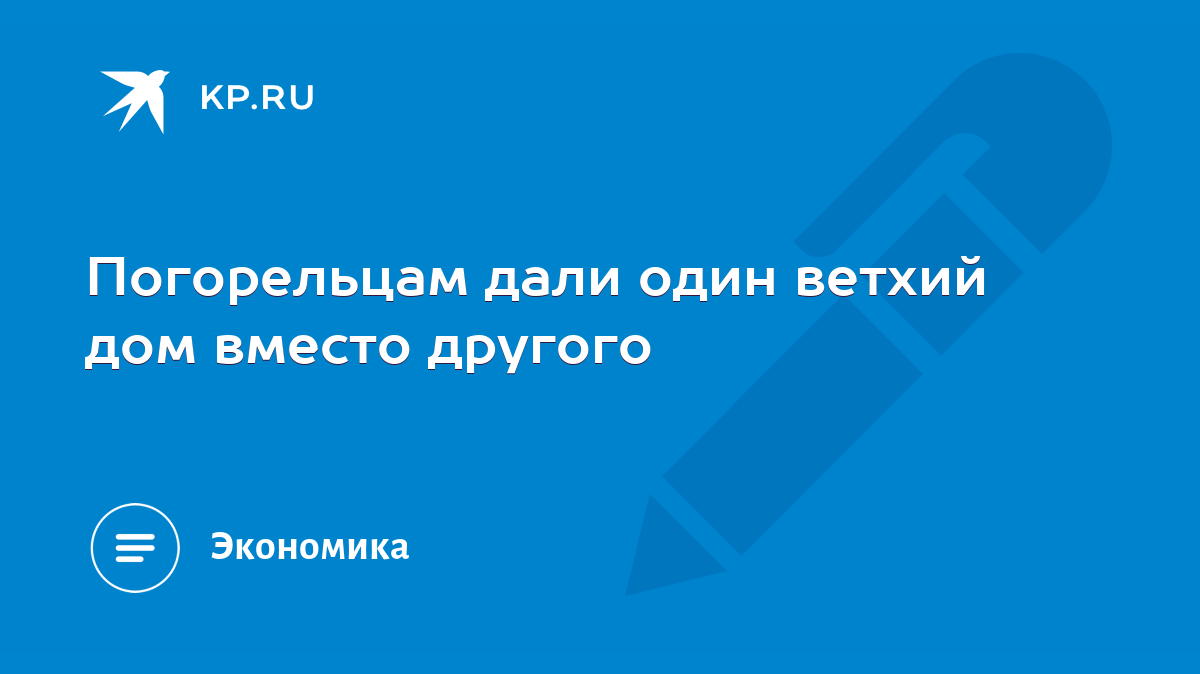 Погорельцам дали один ветхий дом вместо другого - KP.RU