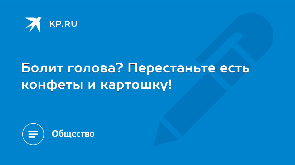 Болит голова? Перестаньте есть конфеты и картошку! - KP.RU