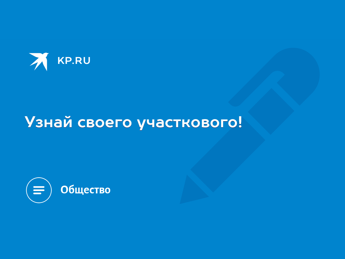 Узнай своего участкового! - KP.RU