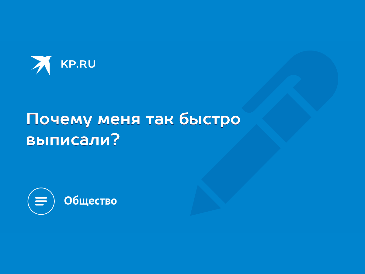 Почему меня так быстро выписали? - KP.RU