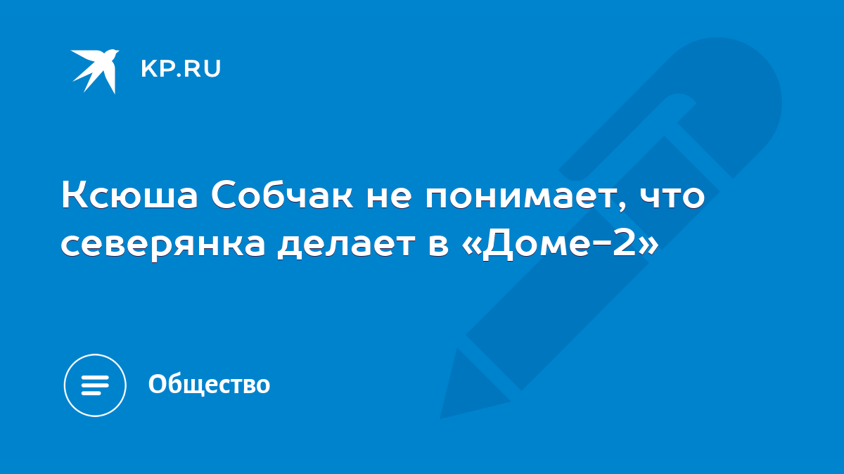 Ксюша Собчак не понимает, что северянка делает в «Доме-2» - KP.RU