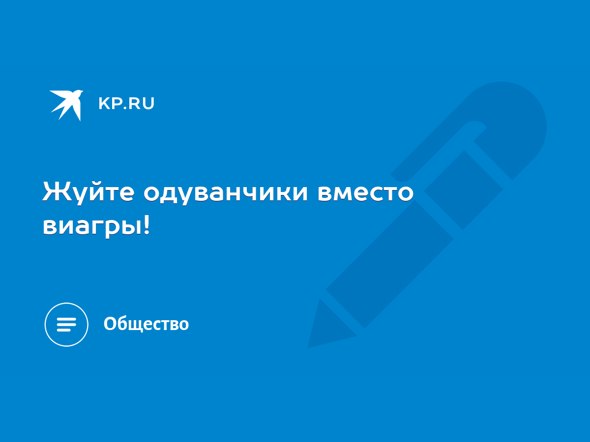 Жуйте одуванчики вместо виагры! - KP.RU