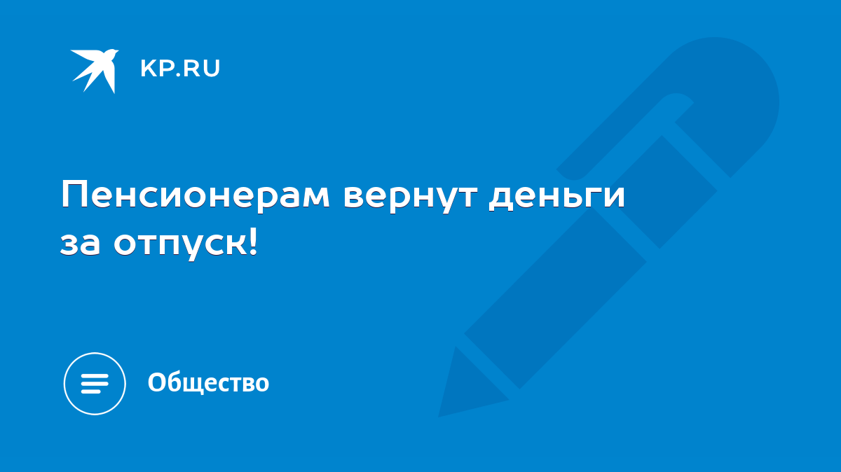 Пенсионерам вернут деньги за отпуск! - KP.RU