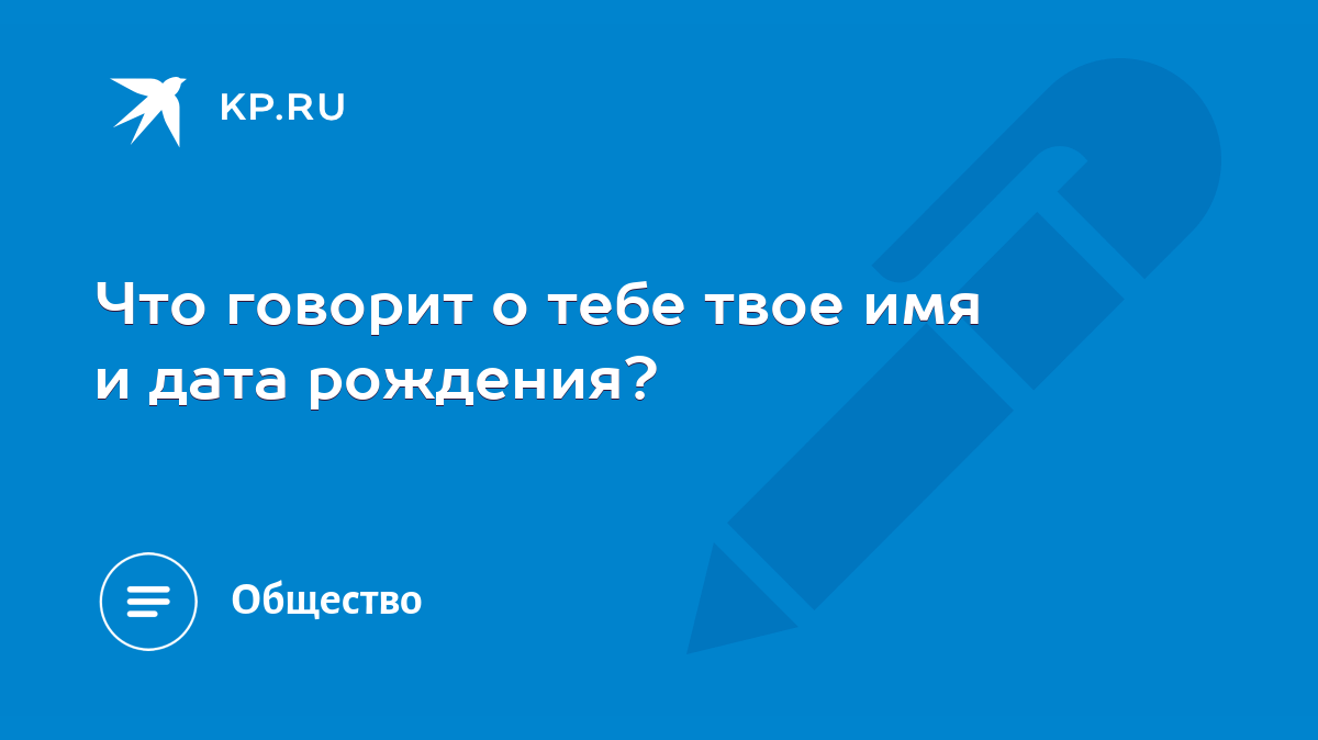 Что говорит о тебе твое имя и дата рождения? - KP.RU