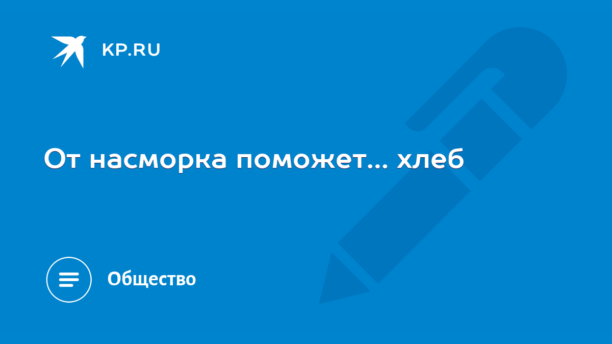 От насморка поможет… хлеб - KP.RU