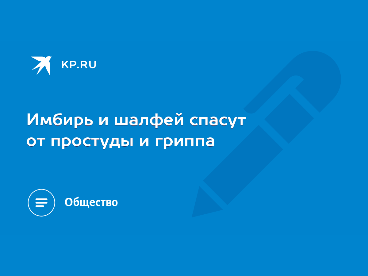 Имбирь и шалфей спасут от простуды и гриппа - KP.RU