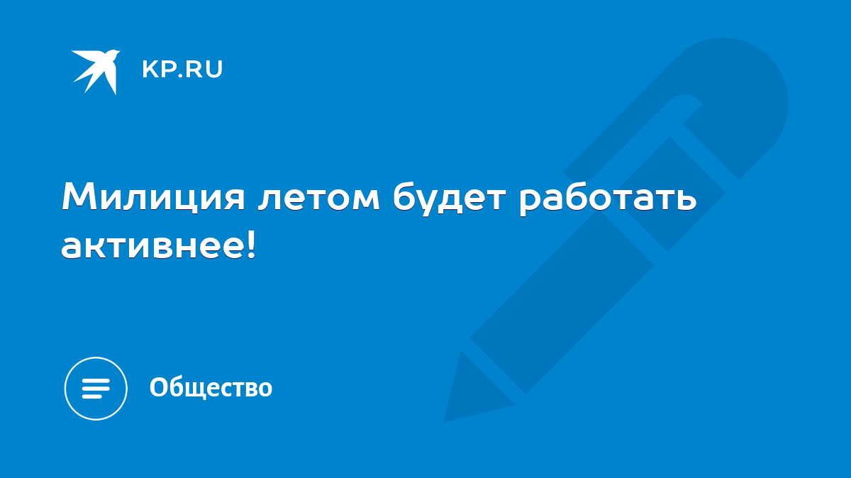 Милиция летом будет работать активнее! - KP.RU