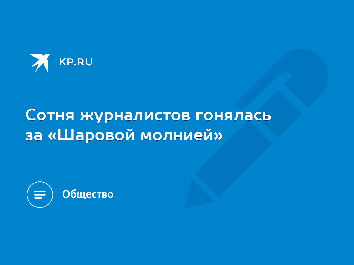 Сотня журналистов гонялась за «Шаровой молнией» - KP.RU