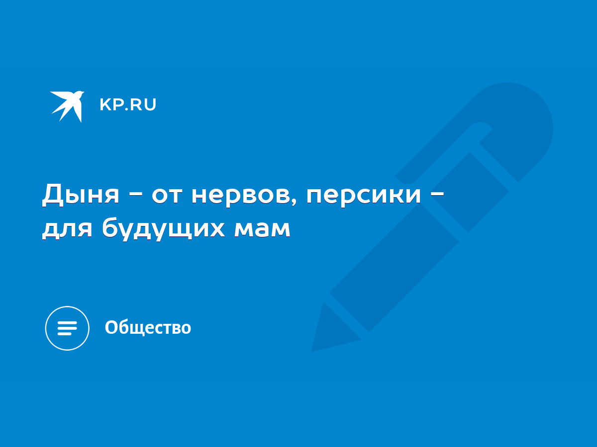 Дыня - от нервов, персики - для будущих мам - KP.RU