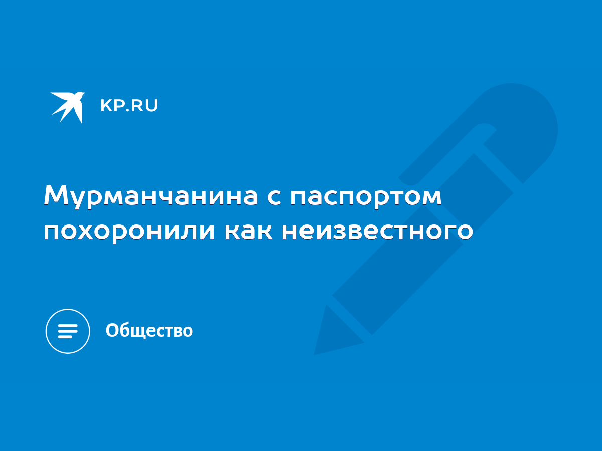 Мурманчанина с паспортом похоронили как неизвестного - KP.RU