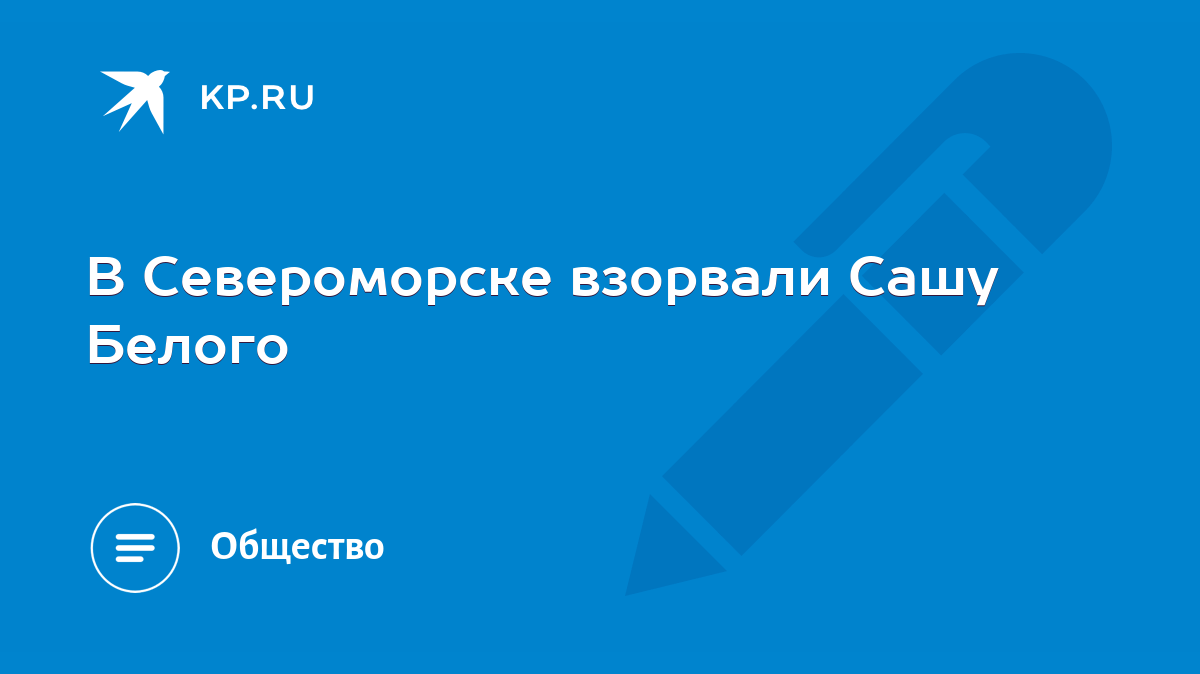 В Североморске взорвали Сашу Белого - KP.RU