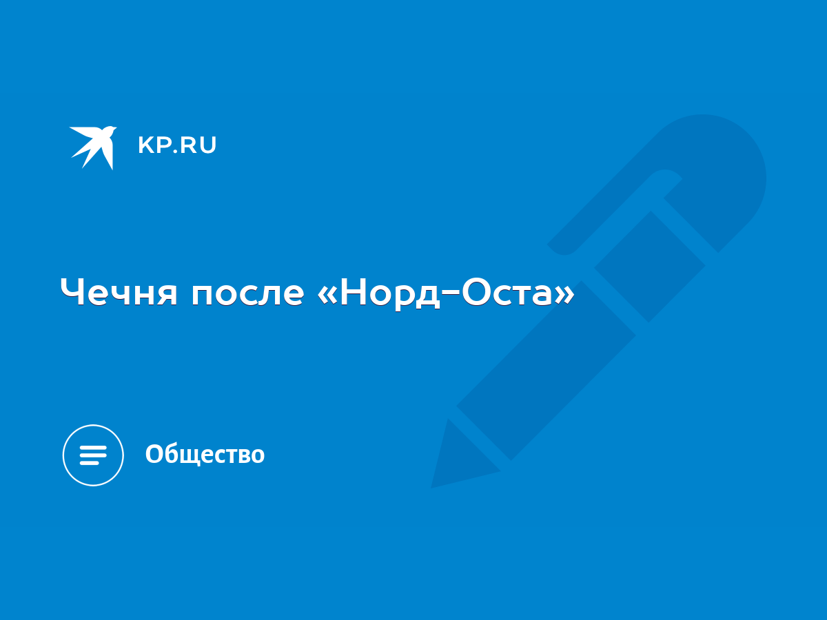 Чечня после «Норд-Оста» - KP.RU