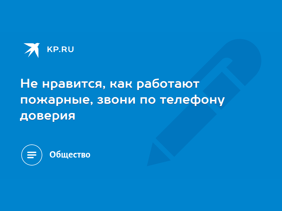 Не нравится, как работают пожарные, звони по телефону доверия - KP.RU