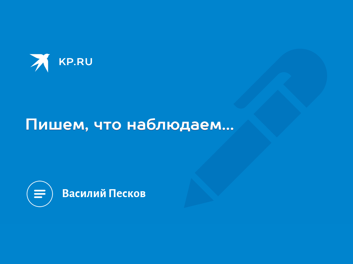 Пишем, что наблюдаем... - KP.RU