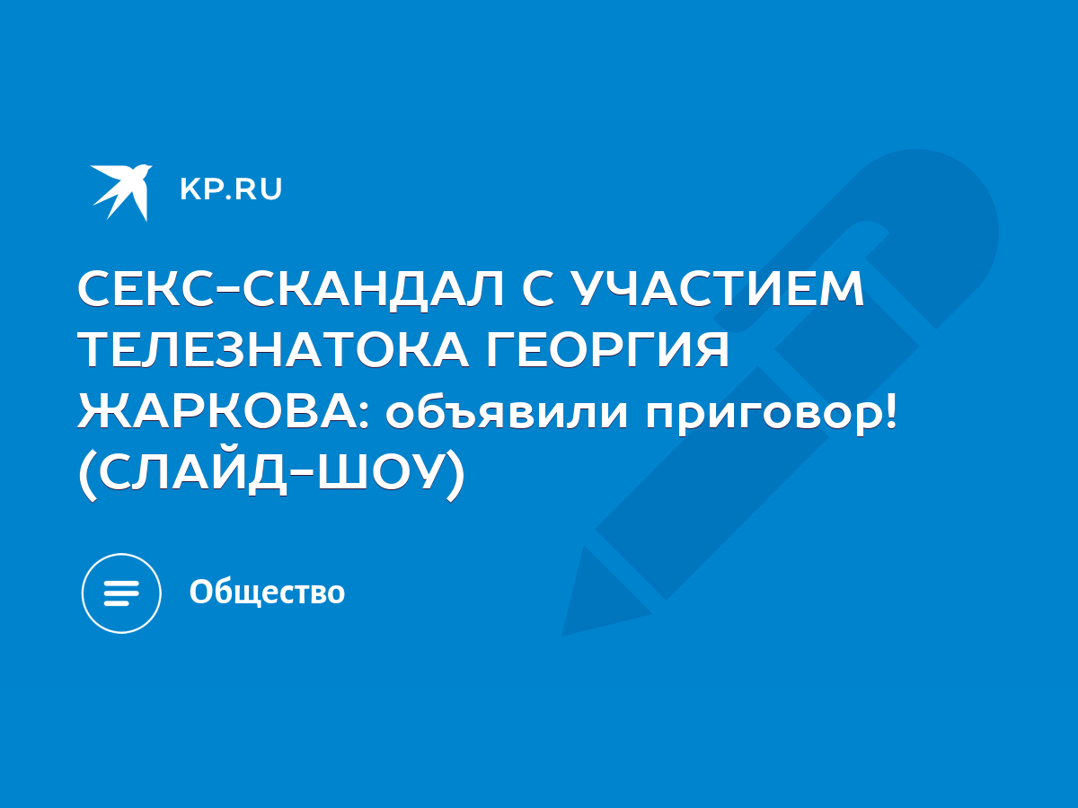 СЕКС-СКАНДАЛ С УЧАСТИЕМ ТЕЛЕЗНАТОКА ГЕОРГИЯ ЖАРКОВА: объявили приговор!  (СЛАЙД-ШОУ) - KP.RU