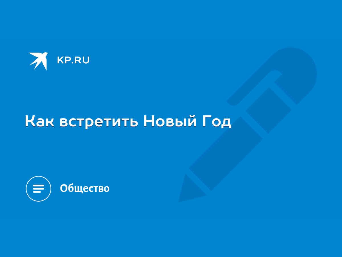 Как встретить Новый Год - KP.RU