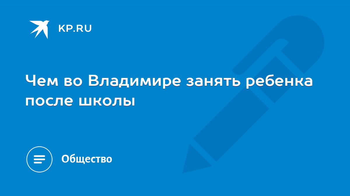 Чем во Владимире занять ребенка после школы - KP.RU